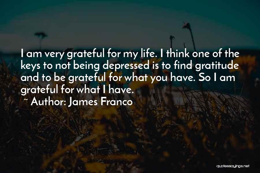 James Franco Quotes: I Am Very Grateful For My Life. I Think One Of The Keys To Not Being Depressed Is To Find