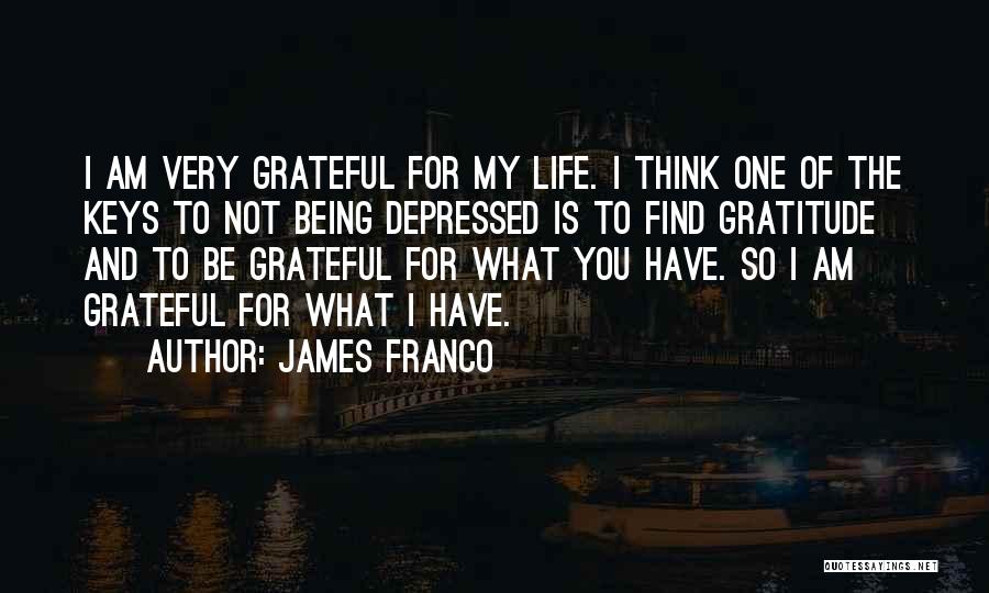 James Franco Quotes: I Am Very Grateful For My Life. I Think One Of The Keys To Not Being Depressed Is To Find