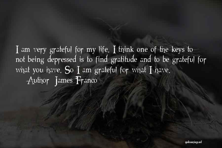 James Franco Quotes: I Am Very Grateful For My Life. I Think One Of The Keys To Not Being Depressed Is To Find