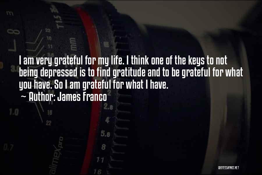 James Franco Quotes: I Am Very Grateful For My Life. I Think One Of The Keys To Not Being Depressed Is To Find