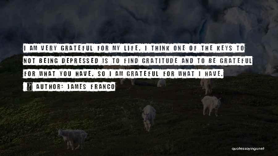 James Franco Quotes: I Am Very Grateful For My Life. I Think One Of The Keys To Not Being Depressed Is To Find