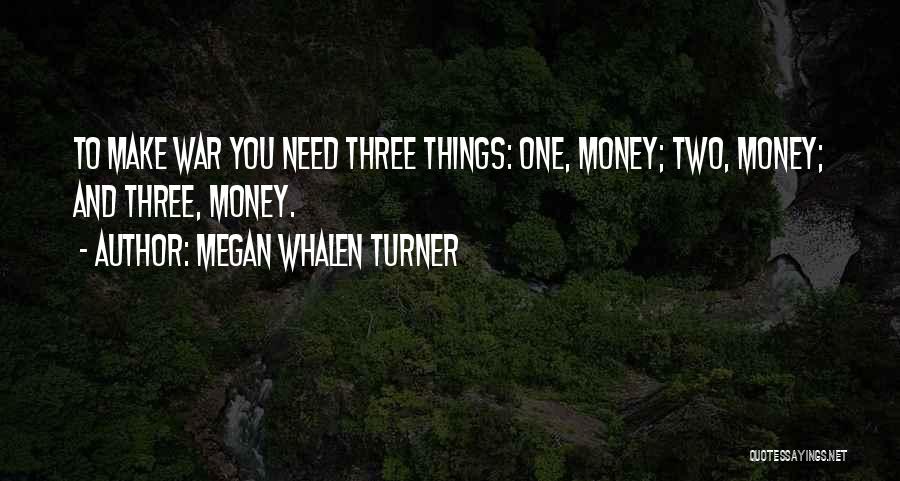 Megan Whalen Turner Quotes: To Make War You Need Three Things: One, Money; Two, Money; And Three, Money.