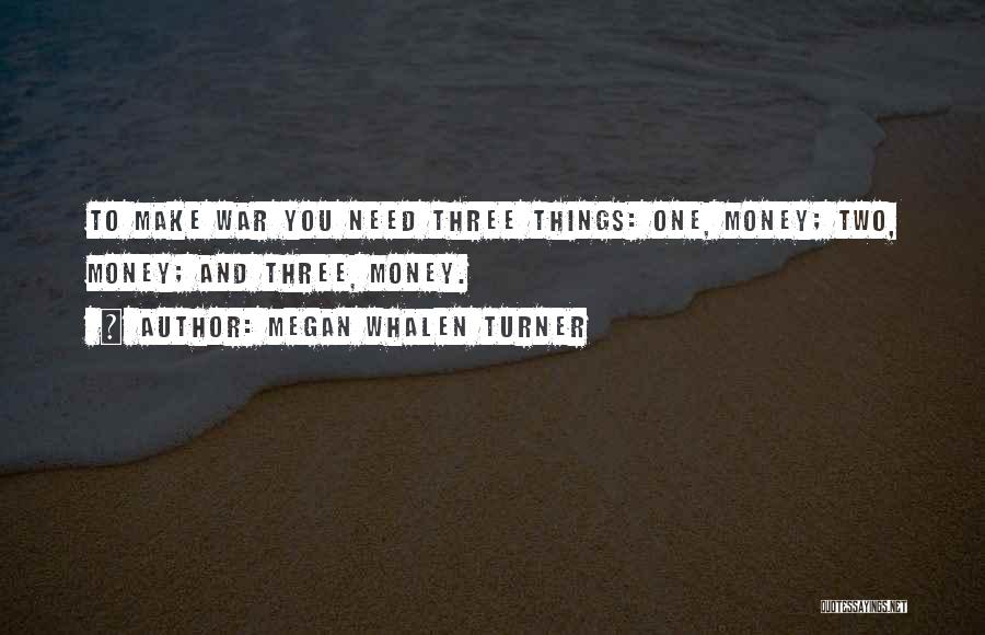 Megan Whalen Turner Quotes: To Make War You Need Three Things: One, Money; Two, Money; And Three, Money.