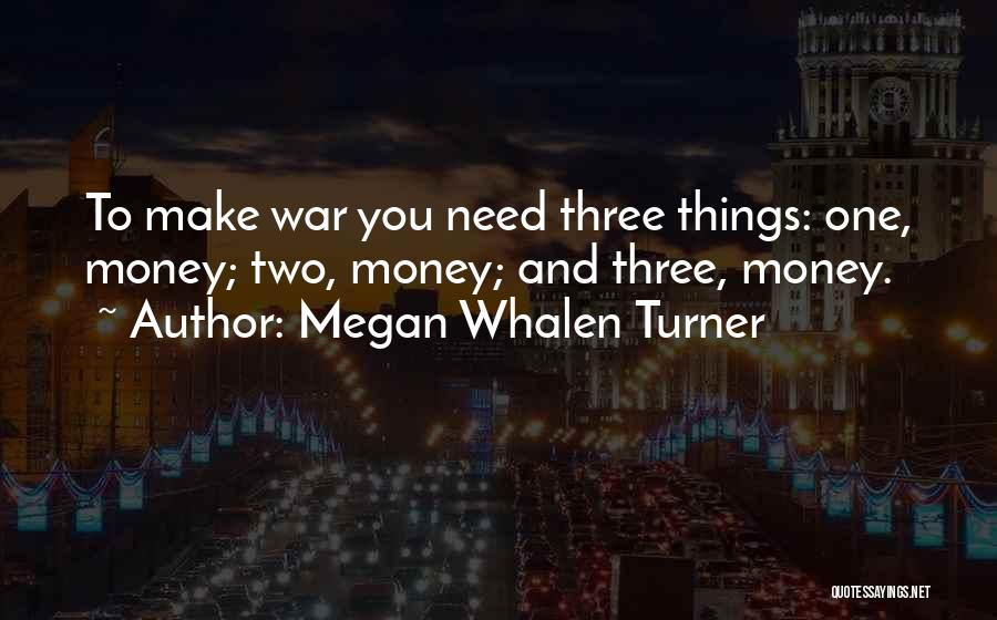 Megan Whalen Turner Quotes: To Make War You Need Three Things: One, Money; Two, Money; And Three, Money.