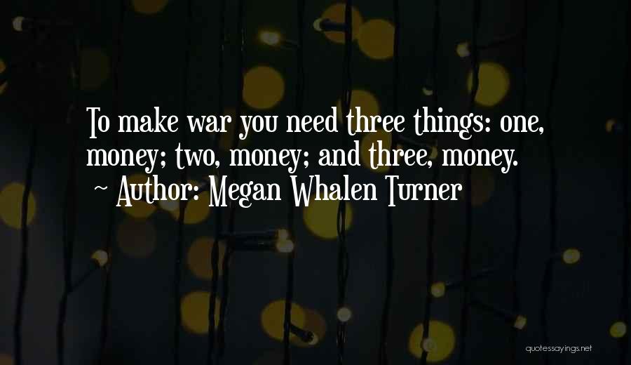 Megan Whalen Turner Quotes: To Make War You Need Three Things: One, Money; Two, Money; And Three, Money.