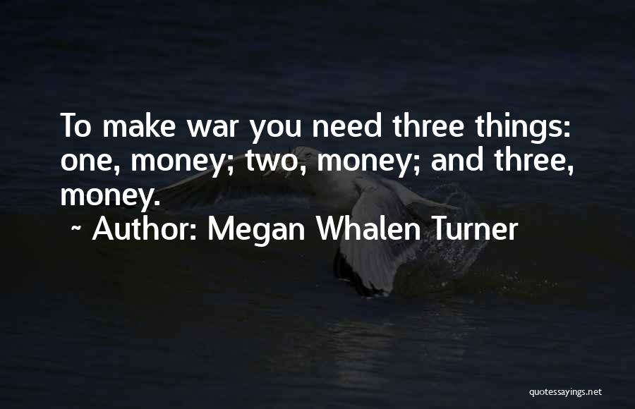 Megan Whalen Turner Quotes: To Make War You Need Three Things: One, Money; Two, Money; And Three, Money.