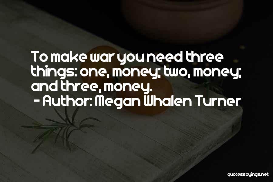 Megan Whalen Turner Quotes: To Make War You Need Three Things: One, Money; Two, Money; And Three, Money.