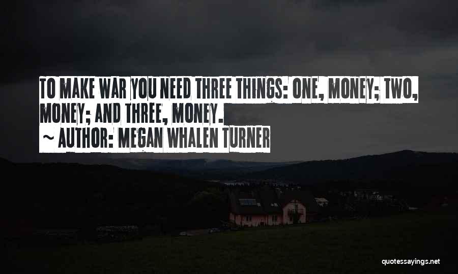 Megan Whalen Turner Quotes: To Make War You Need Three Things: One, Money; Two, Money; And Three, Money.