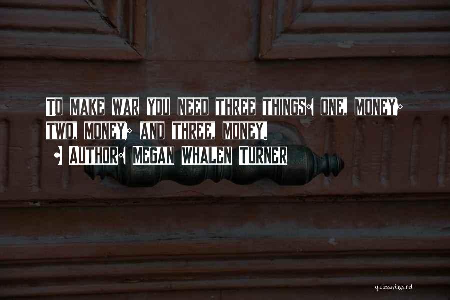 Megan Whalen Turner Quotes: To Make War You Need Three Things: One, Money; Two, Money; And Three, Money.