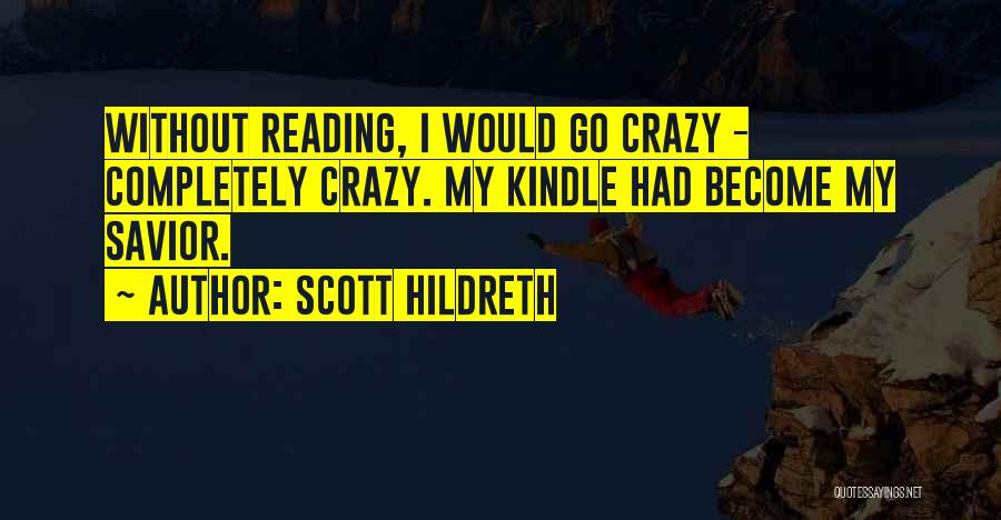 Scott Hildreth Quotes: Without Reading, I Would Go Crazy - Completely Crazy. My Kindle Had Become My Savior.