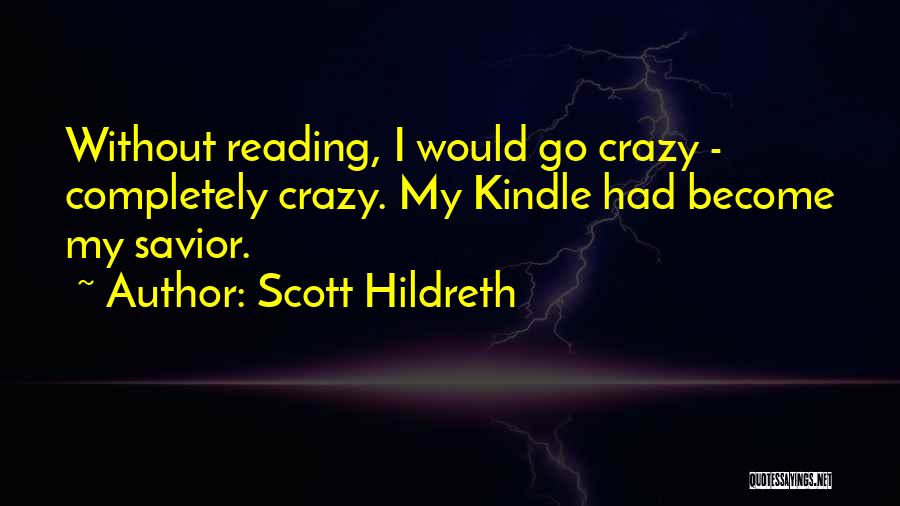 Scott Hildreth Quotes: Without Reading, I Would Go Crazy - Completely Crazy. My Kindle Had Become My Savior.