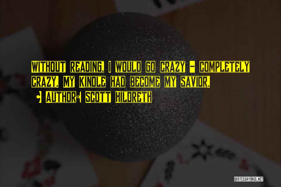 Scott Hildreth Quotes: Without Reading, I Would Go Crazy - Completely Crazy. My Kindle Had Become My Savior.
