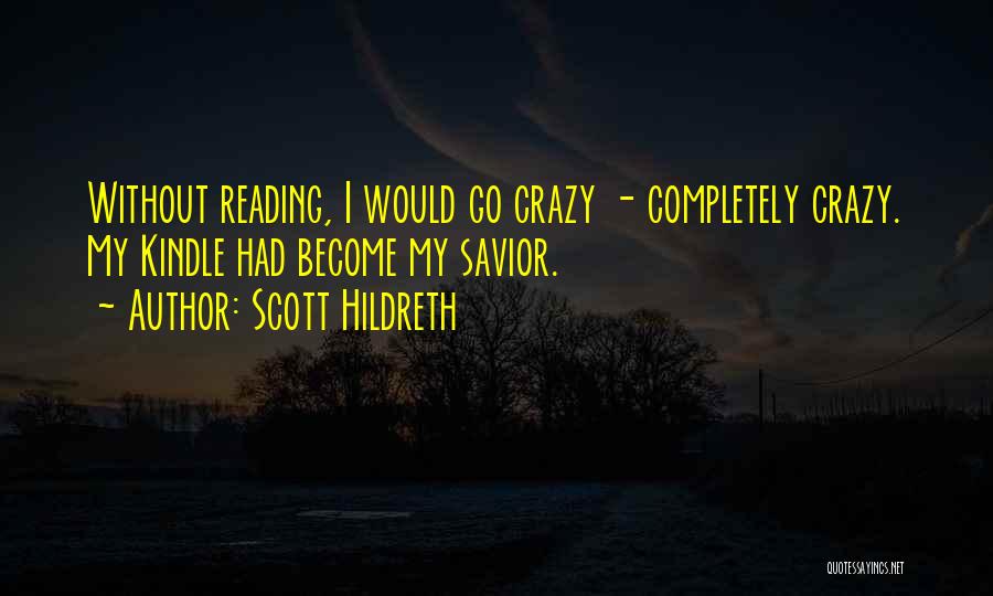 Scott Hildreth Quotes: Without Reading, I Would Go Crazy - Completely Crazy. My Kindle Had Become My Savior.