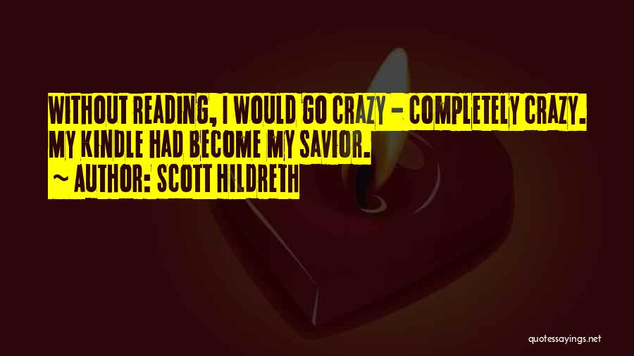 Scott Hildreth Quotes: Without Reading, I Would Go Crazy - Completely Crazy. My Kindle Had Become My Savior.