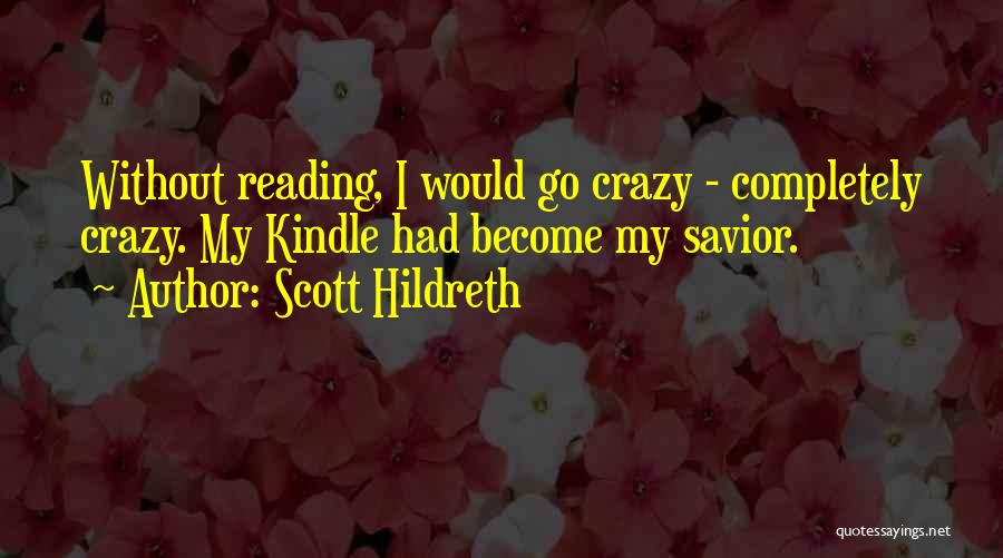 Scott Hildreth Quotes: Without Reading, I Would Go Crazy - Completely Crazy. My Kindle Had Become My Savior.