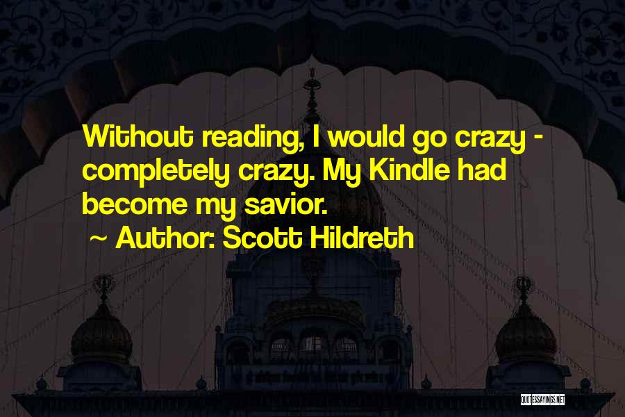 Scott Hildreth Quotes: Without Reading, I Would Go Crazy - Completely Crazy. My Kindle Had Become My Savior.
