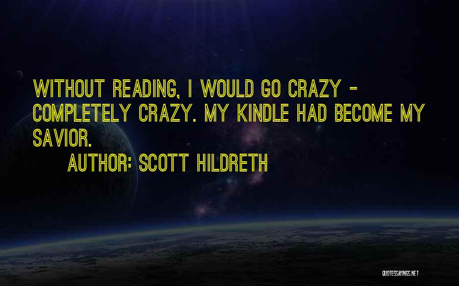 Scott Hildreth Quotes: Without Reading, I Would Go Crazy - Completely Crazy. My Kindle Had Become My Savior.