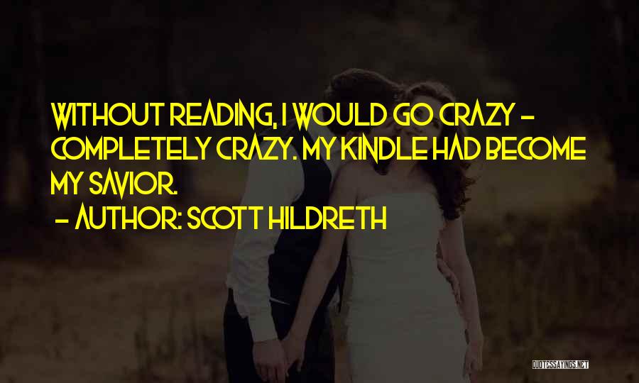 Scott Hildreth Quotes: Without Reading, I Would Go Crazy - Completely Crazy. My Kindle Had Become My Savior.
