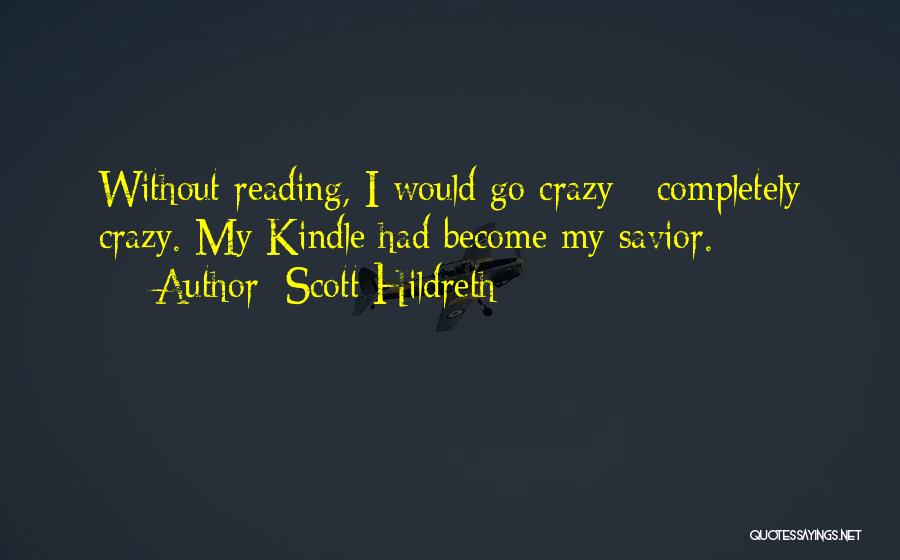 Scott Hildreth Quotes: Without Reading, I Would Go Crazy - Completely Crazy. My Kindle Had Become My Savior.