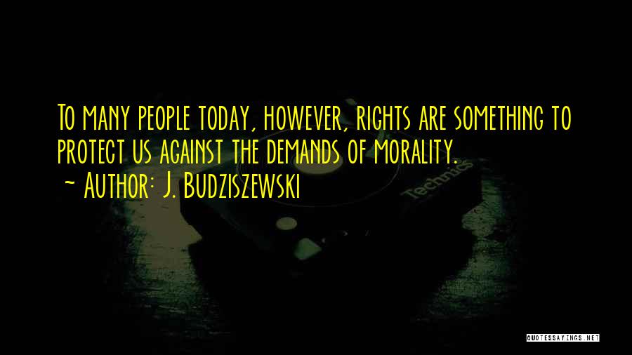 J. Budziszewski Quotes: To Many People Today, However, Rights Are Something To Protect Us Against The Demands Of Morality.