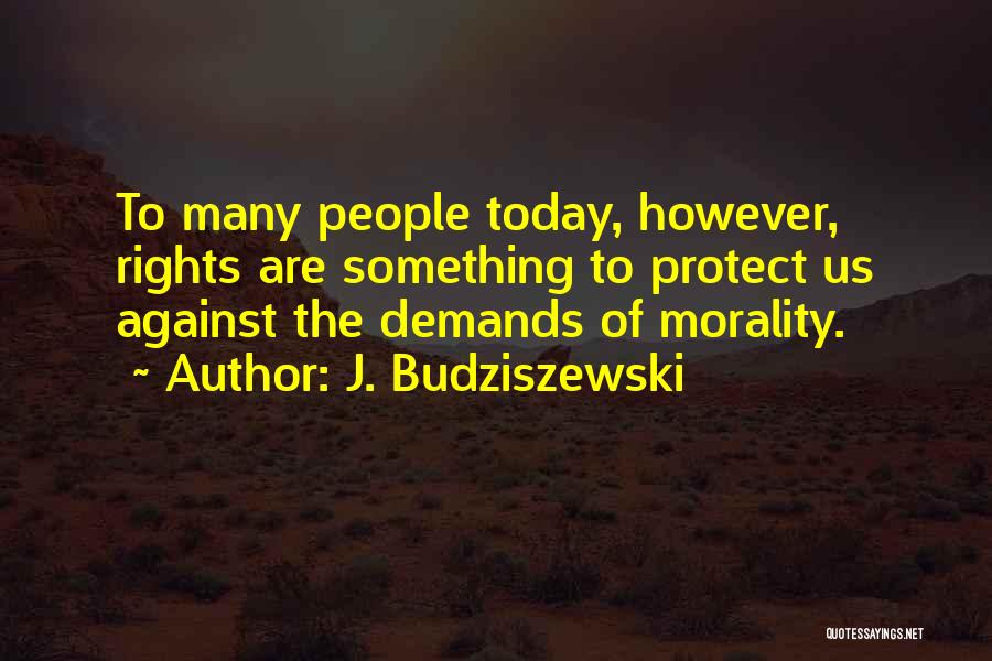 J. Budziszewski Quotes: To Many People Today, However, Rights Are Something To Protect Us Against The Demands Of Morality.