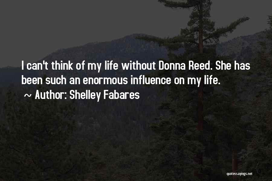 Shelley Fabares Quotes: I Can't Think Of My Life Without Donna Reed. She Has Been Such An Enormous Influence On My Life.