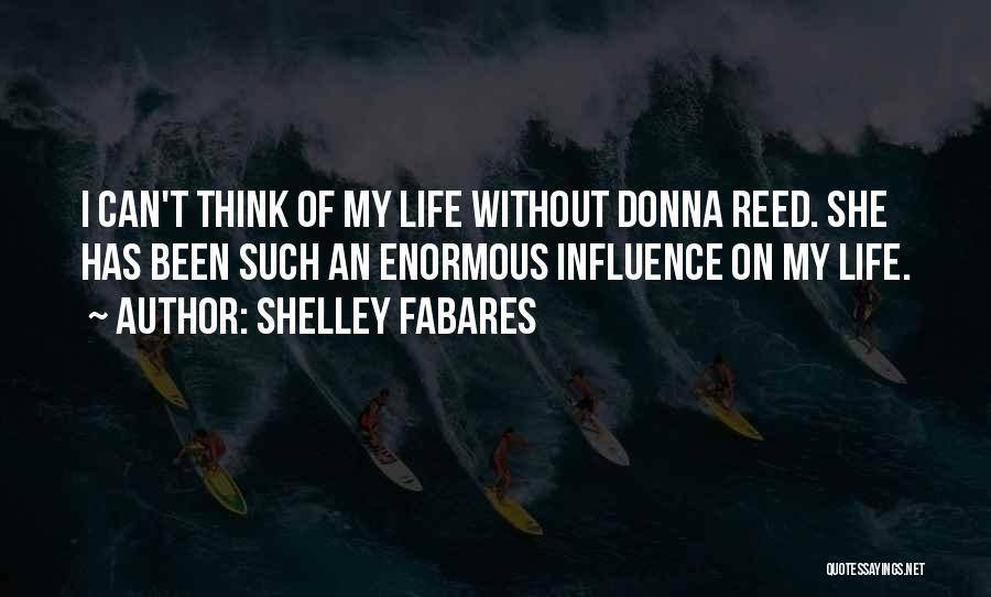 Shelley Fabares Quotes: I Can't Think Of My Life Without Donna Reed. She Has Been Such An Enormous Influence On My Life.