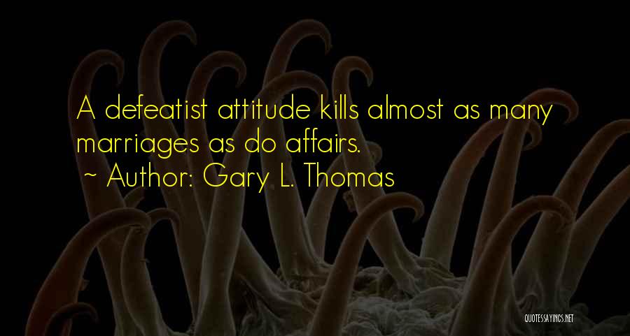 Gary L. Thomas Quotes: A Defeatist Attitude Kills Almost As Many Marriages As Do Affairs.