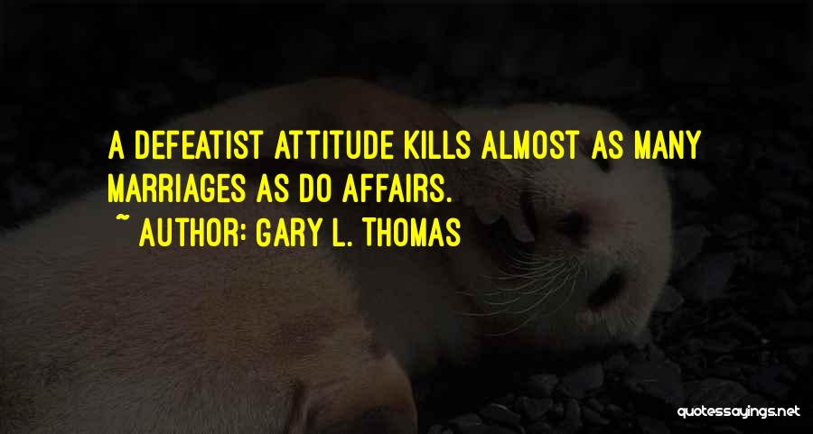 Gary L. Thomas Quotes: A Defeatist Attitude Kills Almost As Many Marriages As Do Affairs.