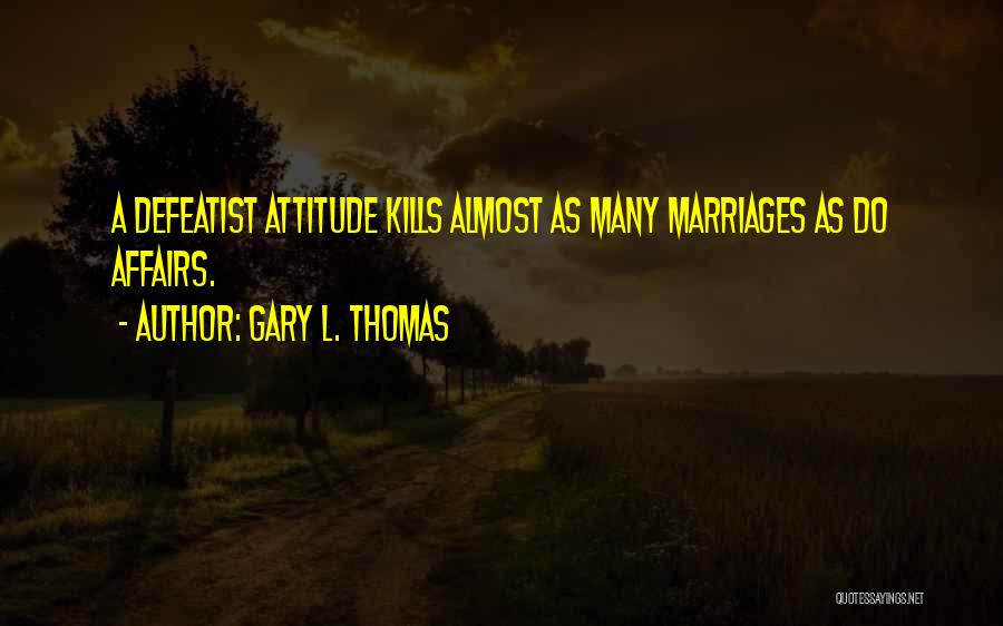 Gary L. Thomas Quotes: A Defeatist Attitude Kills Almost As Many Marriages As Do Affairs.