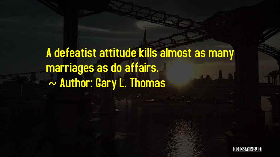 Gary L. Thomas Quotes: A Defeatist Attitude Kills Almost As Many Marriages As Do Affairs.