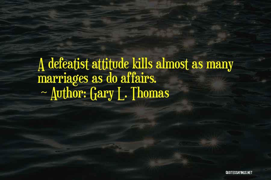 Gary L. Thomas Quotes: A Defeatist Attitude Kills Almost As Many Marriages As Do Affairs.
