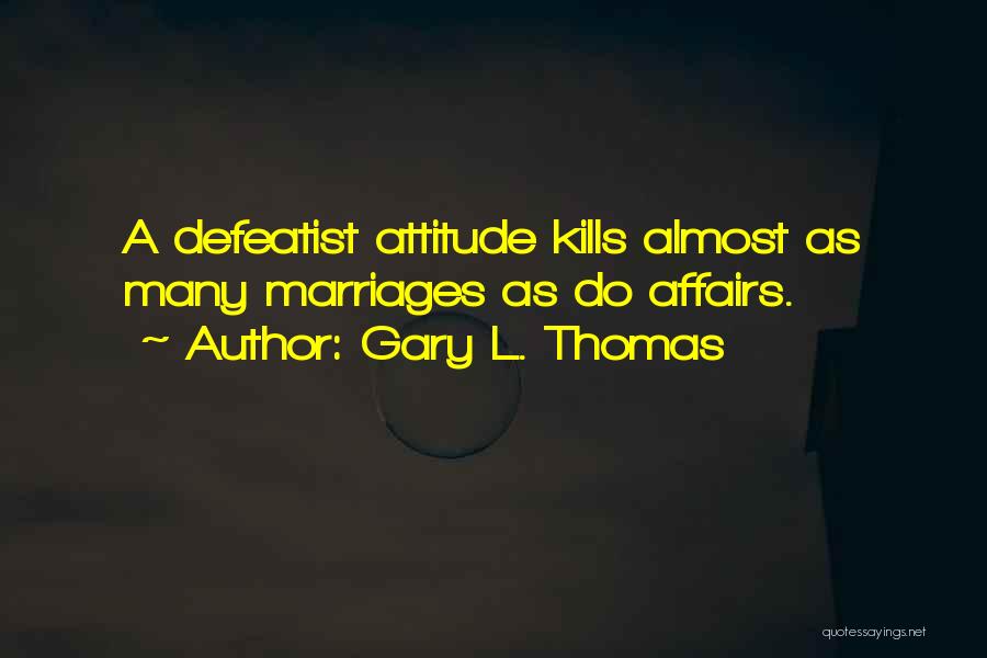 Gary L. Thomas Quotes: A Defeatist Attitude Kills Almost As Many Marriages As Do Affairs.