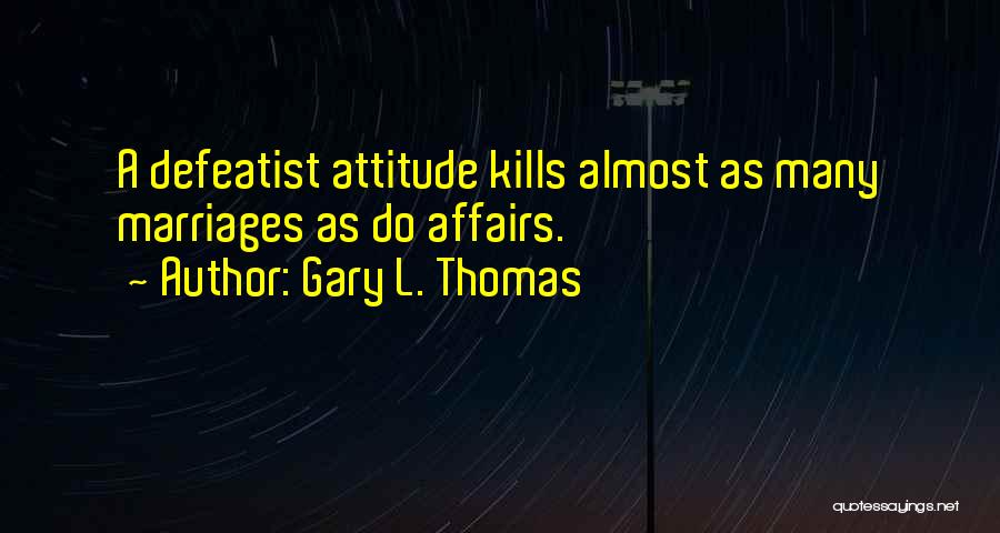 Gary L. Thomas Quotes: A Defeatist Attitude Kills Almost As Many Marriages As Do Affairs.