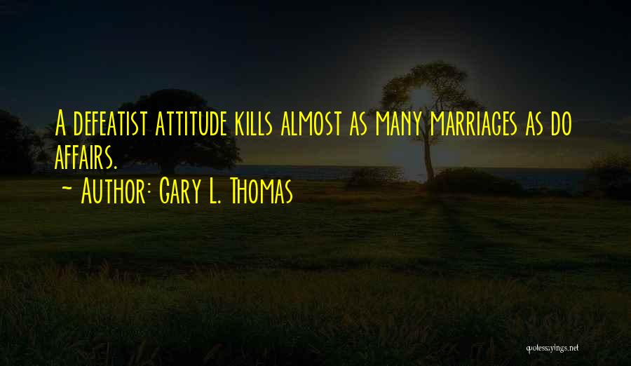 Gary L. Thomas Quotes: A Defeatist Attitude Kills Almost As Many Marriages As Do Affairs.