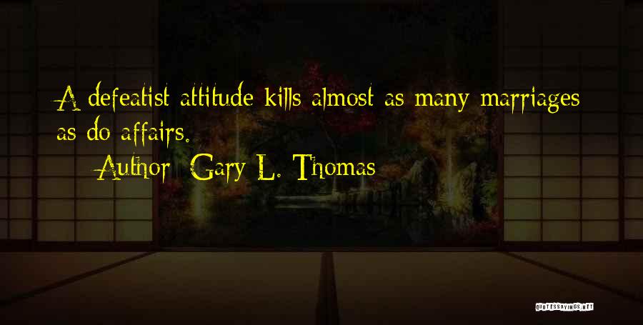 Gary L. Thomas Quotes: A Defeatist Attitude Kills Almost As Many Marriages As Do Affairs.