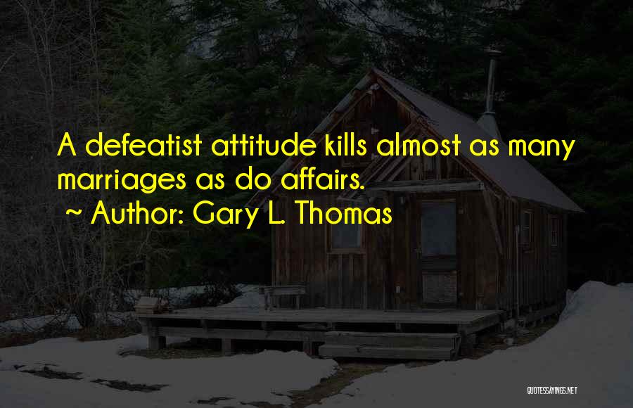 Gary L. Thomas Quotes: A Defeatist Attitude Kills Almost As Many Marriages As Do Affairs.