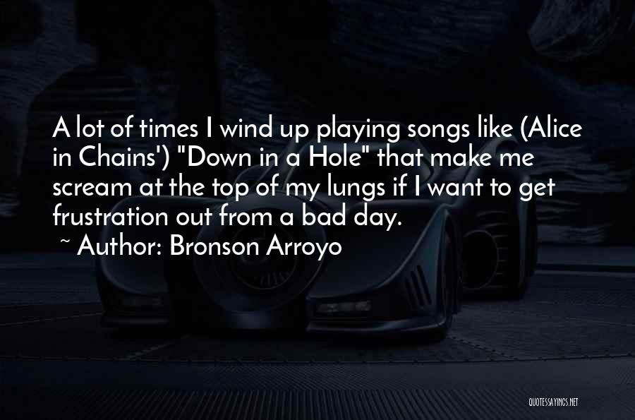 Bronson Arroyo Quotes: A Lot Of Times I Wind Up Playing Songs Like (alice In Chains') Down In A Hole That Make Me