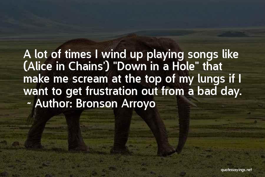 Bronson Arroyo Quotes: A Lot Of Times I Wind Up Playing Songs Like (alice In Chains') Down In A Hole That Make Me