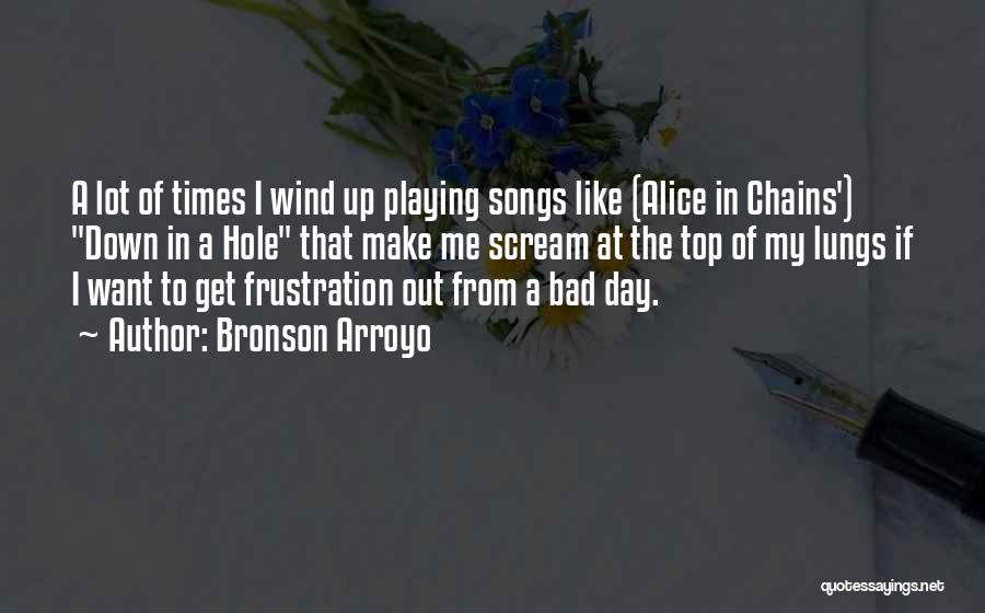 Bronson Arroyo Quotes: A Lot Of Times I Wind Up Playing Songs Like (alice In Chains') Down In A Hole That Make Me