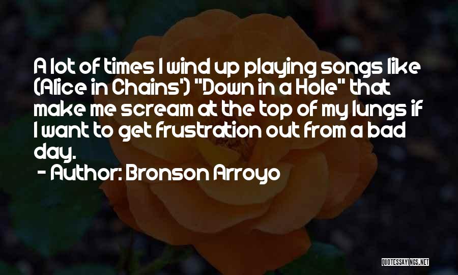 Bronson Arroyo Quotes: A Lot Of Times I Wind Up Playing Songs Like (alice In Chains') Down In A Hole That Make Me