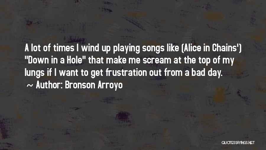 Bronson Arroyo Quotes: A Lot Of Times I Wind Up Playing Songs Like (alice In Chains') Down In A Hole That Make Me