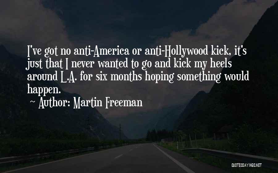 Martin Freeman Quotes: I've Got No Anti-america Or Anti-hollywood Kick, It's Just That I Never Wanted To Go And Kick My Heels Around