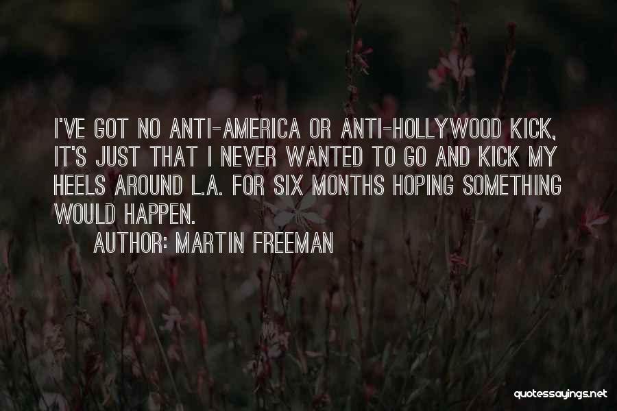 Martin Freeman Quotes: I've Got No Anti-america Or Anti-hollywood Kick, It's Just That I Never Wanted To Go And Kick My Heels Around