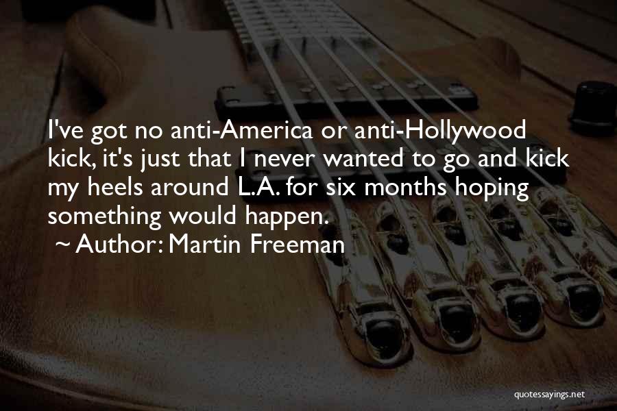 Martin Freeman Quotes: I've Got No Anti-america Or Anti-hollywood Kick, It's Just That I Never Wanted To Go And Kick My Heels Around