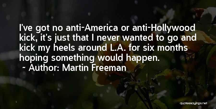 Martin Freeman Quotes: I've Got No Anti-america Or Anti-hollywood Kick, It's Just That I Never Wanted To Go And Kick My Heels Around