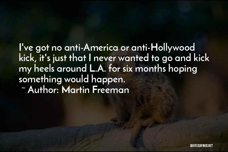 Martin Freeman Quotes: I've Got No Anti-america Or Anti-hollywood Kick, It's Just That I Never Wanted To Go And Kick My Heels Around