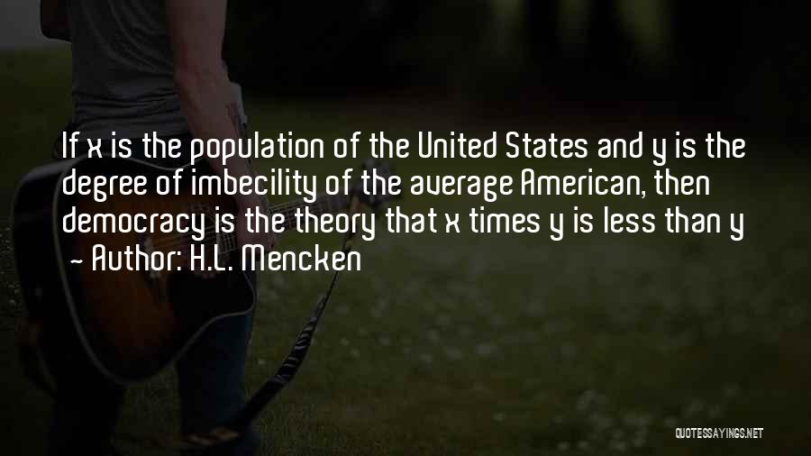 H.L. Mencken Quotes: If X Is The Population Of The United States And Y Is The Degree Of Imbecility Of The Average American,