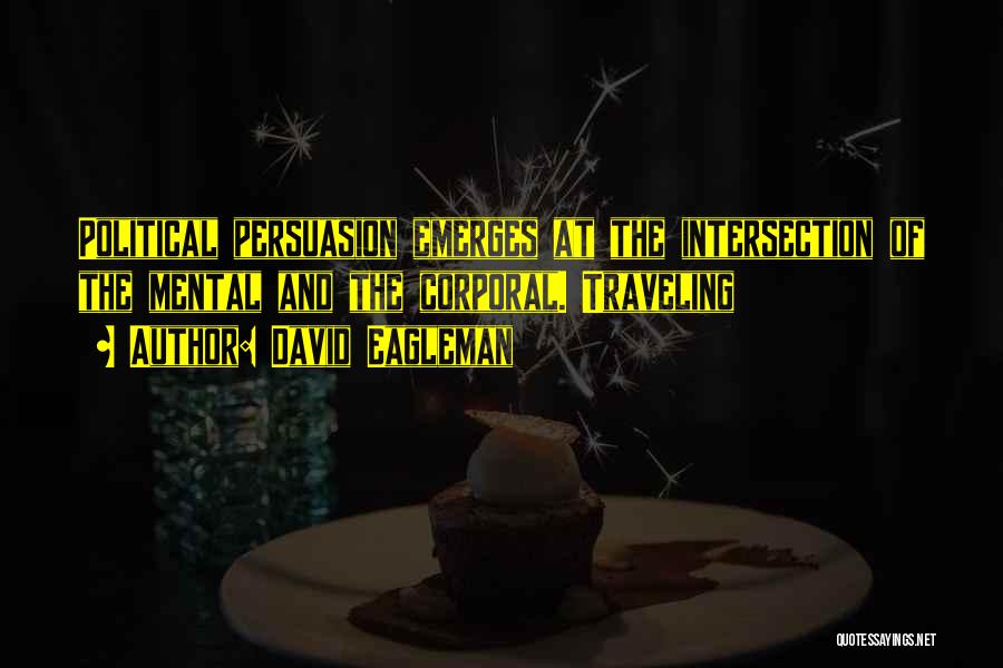 David Eagleman Quotes: Political Persuasion Emerges At The Intersection Of The Mental And The Corporal. Traveling