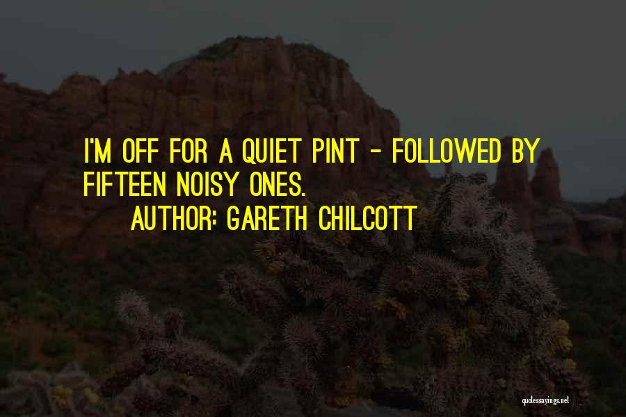 Gareth Chilcott Quotes: I'm Off For A Quiet Pint - Followed By Fifteen Noisy Ones.